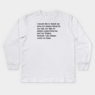 I would like to thank my arms for always being by my side, my legs for always supporting me, and my fingers, because I can always count on them. Kids Long Sleeve T-Shirt